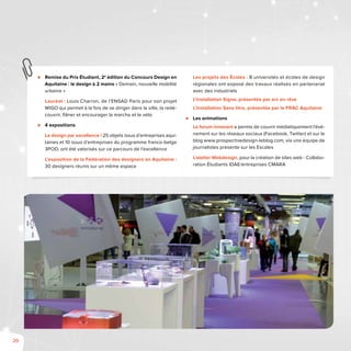 20
⊲⊲ Remise du Prix Étudiant, 2e
édition du Concours Design en
Aquitaine : le design à 2 mains « Demain, nouvelle mobilité
urbaine »
Lauréat : Louis Charron, de l’ENSAD Paris pour son projet
WIGO qui permet à la fois de se diriger dans la ville, la redé-
couvrir, flâner et encourager la marche et le vélo
⊲⊲ 4 expositions
Le design par excellence ! 25 objets issus d’entreprises aqui-
taines et 10 issus d’entreprises du programme franco-belge
3POD, ont été valorisés sur ce parcours de l’excellence
L’exposition de la Fédération des designers en Aquitaine :
30 designers réunis sur un même espace
Les projets des Écoles : 8 universités et écoles de design
régionales ont exposé des travaux réalisés en partenariat
avec des industriels
L’installation Signe, présentée par arc en rêve
L’installation Sans titre, présentée par le FRAC Aquitaine
⊲⊲ Les animations
Le forum innovant a permis de couvrir médiatiquement l’évé-
nement sur les réseaux sociaux (Facebook, Twitter) et sur le
blog www.prospectivedesign-leblog.com, via une équipe de
journalistes présente sur les Escales
L’atelier Webdesign, pour la création de sites web - Collabo-
ration Étudiants IDAE/entreprises CMARA
 