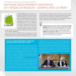 28
Le réseau CREATI réunit de grandes en-
treprises industrielles et de grands orga-
nismes techniques ou de recherche impli-
qués dans le développement économique
des territoires à travers le soutien tech-
nologique aux entreprises en création et
en développement : mise à disposition
de moyens, compétences et savoir-faire.
En Aquitaine, plusieurs rencontres sont
organisées chaque année, constituant
un lieu d’échanges unique entre grands
groupes et PME. Le réseau CREATI aquitain est coordonné et animé
avec le soutien de l’Agence.
Depuis janvier 2012, les PME aquitaines ayant recours à des
prestations techniques de grands groupes du CREATI sont aidées
financièrement par le Conseil régional d’Aquitaine dans le cadre du
dispositif ParTech / FAAC Innovation. Succédant aux actions collec-
tives conduites depuis 2003, ce nouveau format autorise désormais
le financement de transferts de compétences plus importants.
Objectif : favoriser les démarches de co-développement grands
groupes / PME, afin d’ancrer la R&D dans le territoire.
1. Accompagner les projets d’innovation des entreprises
Aquitaine Développement Innovation,
un « réseau de réseaux» - Exemple avec le CREATI
20 grands groupes du réseau national à disposition des PME
aquitaines : Airbus, Air Liquide, Apave, Arkema, CEA, CETIM,
DGA, EADS Astrium, EDF, Herakles, INERIS, Michelin, ONERA,
Saint-Gobain, Sanofi, SPIE, Thales, Total, Veolia Eau et Vinci
10 PME accompagnées en 2012 : Aerosea, Air’Int Services,
CODA Technologies, Geserco, IDWind, Imiwave, M3 Systems,
Nanni Industries, Silimelt, Sunna Design
Partenariat NANNI INDUSTRIES / HERAKLES :
pour des moteurs marins 100 % propres
Nanni Industries développe actuellement un moteur marin fonc-
tionnant sur le principe de la pile à combustible. Pour cela, il lui faut
trouver le moyen d’embarquer un hydrure sous forme solide (moins
inflammable que les hydrocarbures) et de générer de l’hydrogène
gazeux en continu à faible pression à partir de celui-ci. Le Centre
de Recherche du Bouchet (CRB) du groupe Herakles, possède
une expertise unique sur la génération de l’hydrogène à base de
l’hydrolyse du NaBH4, essentiellement grâce à des travaux menés
dans le cadre du projet ANR H2PAC.
Dans un premier Work Package financé dans le cadre du ParTech
3 en 2011 (31 k€ / 42), Herakles avait déjà défini et approvisionné
pour Nanni, un générateur d’hydrogène par hydrolyse, dont les
premiers essais en fonctionnement ont été concluants. En 2012,
la seconde phase du projet (48 k€ / 65) a pu être financée par le
Conseil régional d’Aquitaine, dans le cadre de la nouvelle formule
ParTech, afin de mettre au point le fonctionnement de ce démons-
trateur et de réaliser des essais de compatibilité avec la pile à
combustible. A plus long terme, le partenariat fort engagé entre
la PME et le Grand Groupe se poursuivra pour l’industrialisation
de la technologie et pour que Nanni Industries devienne l’un des
tout premiers spécialistes européens de l’énergie pure à bord.
Cette collaboration, en phase avec la signature “Energy in Blue”
de Nanni Industries, s’inscrit dans le cadre de la convention pour
un développement durable avec la Région Aquitaine sur la pé-
riode 2011-2013, destinée à favoriser les activités de plaisance
durables en Aquitaine.
Alain Rousset et Amalia festa, Présidente de Nanni Industries
 