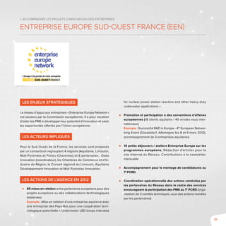 31
1. Accompagner les projets d’innovation des entreprises
Entreprise Europe Sud-Ouest France (EEN)
Les enjeux stratégiques
Le réseau d’appui aux entreprises « Enterprise Europe Network »
est soutenu par la Commission européenne. Il a pour vocation
d’aider les PME à développer leur potentiel d’innovation et saisir
les opportunités offertes par l’Union européenne.
Les acteurs impliqués
Pour le Sud-Ouest de la France, les services sont proposés
par un consortium regroupant 4 régions (Aquitaine, Limousin,
Midi-Pyrénées et Poitou-Charentes) et 8 partenaires : Oséo
innovation (coordinateur), les Chambres de Commerce et d’In-
dustrie de Région, le Conseil régional du Limousin, Aquitaine
Développement Innovation et Midi-Pyrénées Innovation.
Les actions de l’Agence en 2012
⊲⊲ 65 mises en relation entre partenaires européens pour des
projets européens ou des collaborations technologiques
bilatérales
Exemple : Mise en relation d’une entreprise aquitaine avec
une entreprise des Pays-Bas pour une coopération tech-
nologique potentielle « Underwater LED lamps intended
for nuclear power station reactors and other heavy duty
underwater applications »
⊲⊲ Promotion et participation à des conventions d’affaires
européennes (18 clients aquitains / 40 rendez-vous inter-
nationaux)
Exemple : Successful R&D in Europe - 4th
European Networ-
king Event (Düsseldorf, Allemagne les 8 et 9 mars 2012),
accompagnement de 3 entreprises aquitaines
⊲⊲ 10 petits déjeuners / ateliers Entreprise Europe sur les
programmes européens. Rédaction d’articles pour le
site Internet du Réseau. Contributions à la newsletter
mensuelle
⊲⊲ Accompagnement pour le montage de candidatures au
7e
PCRD
⊲⊲ Coordination opérationnelle des actions conduites par
les partenaires du Réseau dans le cadre des services
encourageant la participation des PME au 7e
PCRD (orga-
nisation de 3 comités techniques, suivi des actions menées
par les partenaires)
 
