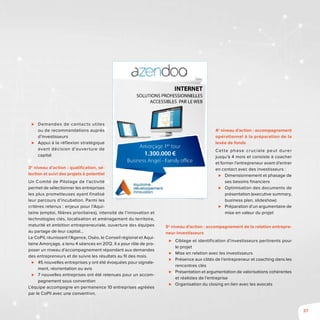 37
⊲⊲ Demandes de contacts utiles
ou de recommandations auprès
d’investisseurs
⊲⊲ Appui à la réflexion stratégique
avant décision d’ouverture de
capital
3e
niveau d’action : qualification, sé-
lection et suivi des projets à potentiel
Un Comité de Pilotage de l’activité
permet de sélectionner les entreprises
les plus prometteuses ayant finalisé
leur parcours d’incubation. Parmi les
critères retenus : enjeux pour l’Aqui-
taine (emploi, filières prioritaires), intensité de l’innovation et
technologies clés, localisation et aménagement du territoire,
maturité et ambition entrepreneuriale, ouverture des équipes
au partage de leur capital…
Le CoPil, réunissant l’Agence, Oséo, le Conseil régional et Aqui-
taine Amorçage, a tenu 4 séances en 2012. Il a pour rôle de pro-
poser un niveau d’accompagnement répondant aux demandes
des entrepreneurs et de suivre les résultats au fil des mois.
⊲⊲ 45 nouvelles entreprises y ont été évoquées pour signale-
ment, réorientation ou avis
⊲⊲ 7 nouvelles entreprises ont été retenues pour un accom-
pagnement sous convention
L’équipe accompagne en permanence 10 entreprises agréées
par le CoPil avec une convention.
4e
niveau d’action : accompagnement
opérationnel à la préparation de la
levée de fonds
Cette phase cruciale peut durer
jusqu’à 4 mois et consiste à coacher
et former l’entrepreneur avant d’entrer
en contact avec des investisseurs :
⊲⊲ Dimensionnement et phasage de
ses besoins financiers
⊲⊲ Optimisation des documents de
présentation (executive summary,
business plan, slideshow)
⊲⊲ Préparation d’un argumentaire de
mise en valeur du projet
5e
niveau d’action : accompagnement de la relation entrepre-
neur-investisseurs
⊲⊲ Ciblage et identification d’investisseurs pertinents pour
le projet
⊲⊲ Mise en relation avec les investisseurs
⊲⊲ Présence aux côtés de l’entrepreneur et coaching dans les
rencontres clés
⊲⊲ Présentation et argumentation de valorisations cohérentes
et réalistes de l’entreprise
⊲⊲ Organisation du closing en lien avec les avocats
 