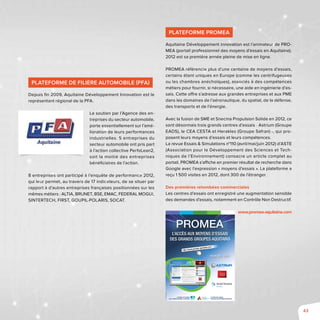 43
Plateforme PROMEA
Aquitaine Développement Innovation est l’animateur de PRO-
MEA (portail professionnel des moyens d’essais en Aquitaine).
2012 est sa première année pleine de mise en ligne.
PROMEA référencie plus d’une centaine de moyens d’essais,
certains étant uniques en Europe (comme les centrifugeuses
ou les chambres anéchoïques), associés à des compétences
métiers pour fournir, si nécessaire, une aide en ingénierie d’es-
sais. Cette offre s’adresse aux grandes entreprises et aux PME
dans les domaines de l’aéronautique, du spatial, de la défense,
des transports et de l’énergie.
Avec la fusion de SME et Snecma Propulsion Solide en 2012, ce
sont désormais trois grands centres d’essais - Astrium (Groupe
EADS), le CEA CESTA et Herakles (Groupe Safran) -, qui pro-
posent leurs moyens d’essais et leurs compétences.
La revue Essais & Simulations n°110 (avril/mai/juin 2012) d’ASTE
(Association pour le Développement des Sciences et Tech-
niques de l’Environnement) consacre un article complet au
portail. PROMEA s’affiche en premier résultat de recherche dans
Google avec l’expression « moyens d’essais ». La plateforme a
reçu 1 500 visites en 2012, dont 300 de l’étranger.
Des premières retombées commerciales
Les centres d’essais ont enregistré une augmentation sensible
des demandes d’essais, notamment en Contrôle Non Destructif.
www.promea-aquitaine.com
Plateforme de Filière Automobile (PFA)
Depuis fin 2009, Aquitaine Développement Innovation est le
représentant régional de la PFA.
Le soutien par l’Agence des en-
treprises du secteur automobile,
porte essentiellement sur l’amé-
lioration de leurs performances
industrielles. 5 entreprises du
secteur automobile ont pris part
à l’action collective PerfoLean2,
soit la moitié des entreprises
bénéficiaires de l’action.
8 entreprises ont participé à l’enquête de performance 2012,
qui leur permet, au travers de 17 indicateurs, de se situer par
rapport à d’autres entreprises françaises positionnées sur les
mêmes métiers : ALTIA, BRUNET, BSE, EMAC, FEDERAL MOGUL
SINTERTECH, FIRST, GOUPIL-POLARIS, SOCAT.
PROMEA
Le portaiL est financé
par Le conseiL régionaL d’aquitaine
et porté par L’agence
aquitaine deVeLoppeMent innoVation
en un seuL cLic !
http://www.promea-aquitaine.com
L’accès aux moyens d’essais
des grands groupes aquitains
©2013-aquitainedéveloppementinnovation
 