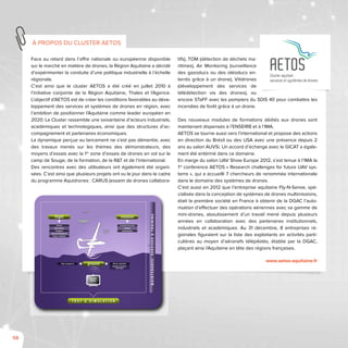 58
Face au retard dans l’offre nationale ou européenne disponible
sur le marché en matière de drones, la Région Aquitaine a décidé
d’expérimenter la conduite d’une politique industrielle à l’échelle
régionale.
C’est ainsi que le cluster AETOS a été créé en juillet 2010 à
l’initiative conjointe de la Région Aquitaine, Thales et l’Agence.
L’objectif d’AETOS est de créer les conditions favorables au déve-
loppement des services et systèmes de drones en région, avec
l’ambition de positionner l’Aquitaine comme leader européen en
2020. Le Cluster rassemble une soixantaine d’acteurs industriels,
académiques et technologiques, ainsi que des structures d’ac-
compagnement et partenaires économiques.
La dynamique perçue au lancement ne s’est pas démentie, avec
des travaux menés sur les thèmes des démonstrateurs, des
moyens d’essais avec la 1re
zone d’essais de drones en vol sur le
camp de Souge, de la formation, de la R&T et de l’international.
Des rencontres avec des utilisateurs ont également été organi-
sées. C’est ainsi que plusieurs projets ont vu le jour dans le cadre
du programme Aquidrones : CARUS (essaim de drones collabora-
tifs), TOM (détection de déchets ma-
ritimes), Air Monitoring (surveillance
des gazoducs ou des oléoducs en-
terrés grâce à un drone), Vitidrones
(développement des services de
télédétection via des drones), ou
encore STaFF avec les pompiers du SDIS 40 pour combattre les
incendies de forêt grâce à un drone.
Des nouveaux modules de formations dédiés aux drones sont
maintenant dispensés à l’ENSEIRB et à l’IMA.
Aetos se tourne aussi vers l’international et propose des actions
en direction du Brésil ou des USA avec une présence depuis 2
ans au salon AUVSi. Un accord d’échange avec le GICAT a égale-
ment été entériné dans ce domaine.
En marge du salon UAV Show Europe 2012, s’est tenue à l’IMA la
1re
conference AETOS « Research challenges for future UAV sys-
tems », qui a accueilli 7 chercheurs de renommée internationale
dans le domaine des systèmes de drones.
C’est aussi en 2012 que l’entreprise aquitaine Fly-N-Sense, spé-
cialisée dans la conception de systèmes de drones multimissions,
était la première société en France à obtenir de la DGAC l’auto-
risation d’effectuer des opérations aériennes avec sa gamme de
mini-drones, aboutissement d’un travail mené depuis plusieurs
années en collaboration avec des partenaires institutionnels,
industriels et académiques. Au 31 décembre, 8 entreprises ré-
gionales figuraient sur la liste des exploitants en activités parti-
culières au moyen d’aéronefs télépilotés, établie par la DGAC,
plaçant ainsi l’Aquitaine en tête des régions françaises.
www.aetos-aquitaine.fr
à propos du cluster AETOS
AETOSCluster aquitain
services et systèmes de drones
MAINTENANCE,SERVICES&TRAINING
T E S T & S I M U L A T I O N
Flight management Mission exploitation
Payloads command
and control
ground
ground
station
Command and control
Payloads
Communication
missionflight
Airframe
Basic Avionics
Navigation
Autonomy Management
Energy / Propulsion
 