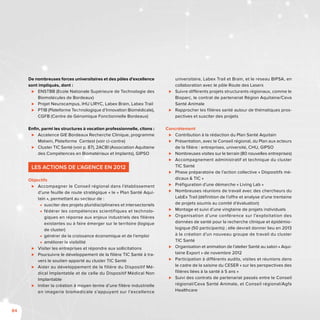 84
De nombreuses forces universitaires et des pôles d’excellence
sont impliqués, dont :
⊲⊲ ENSTBB (Ecole Nationale Supérieure de Technologie des
Biomolécules de Bordeaux)
⊲⊲ Projet Neurocampus, IHU LIRYC, Labex Brain, Labex Trail
⊲⊲ PTIB (Plateforme Technologique d’Innovation Biomédicale),
CGFB (Centre de Génomique Fonctionnelle Bordeaux)
Enfin, parmi les structures à vocation professionnelle, citons :
⊲⊲ Accelence GIE Bordeaux Recherche Clinique, programme
Matwin, Plateforme Centest (voir ci-contre)
⊲⊲ Cluster TIC Santé (voir p. 87), 2ACBI (Association Aquitaine
des Compétences en Biomatériaux et Implants), GIPSO
Les actions de l’Agence en 2012
Objectifs
⊲⊲ Accompagner le Conseil régional dans l’établissement
d’une feuille de route stratégique « le « Plan Santé Aqui-
tain », permettant au secteur de :
■■ susciter des projets pluridisciplinaires et intersectoriels
■■ fédérer les compétences scientifiques et technolo-
giques en réponse aux enjeux industriels des filières
existantes ou à faire émerger sur le territoire (logique
de cluster)
■■ générer de la croissance économique et de l’emploi
■■ améliorer la visibilité
⊲⊲ Visiter les entreprises et répondre aux sollicitations
⊲⊲ Poursuivre le développement de la filière TIC Santé à tra-
vers le soutien apporté au cluster TIC Santé
⊲⊲ Aider au développement de la filière du Dispositif Mé-
dical Implantable et de celle du Dispositif Médical Non
Implantable
⊲⊲ Initier la création à moyen terme d’une filière industrielle
en imagerie biomédicale s’appuyant sur l’excellence
universitaire, Labex Trail et Brain, et le réseau BIPSA, en
collaboration avec le pôle Route des Lasers
⊲⊲ Suivre différents projets structurants régionaux, comme le
Bioparc, le contrat de partenariat Région Aquitaine/Ceva
Santé Animale
⊲⊲ Rapprocher les filières santé autour de thématiques pros-
pectives et susciter des projets
Concrètement
⊲⊲ Contribution à la rédaction du Plan Santé Aquitain
⊲⊲ Présentation, avec le Conseil régional, du Plan aux acteurs
de la filière : entreprises, université, CHU, GIPSO
⊲⊲ Nombreuses visites sur le terrain (80 nouvelles entreprises)
⊲⊲ Accompagnement administratif et technique du cluster
TIC Santé
⊲⊲ Phase préparatoire de l’action collective « Dispositifs mé-
dicaux & TIC »
⊲⊲ Préfiguration d’une démarche « Living Lab »
⊲⊲ Nombreuses réunions de travail avec des chercheurs du
LabEx Trail (définition de l’offre et analyse d’une trentaine
de projets soumis au comité d’évaluation)
⊲⊲ Montage et suivi d’une vingtaine de projets individuels
⊲⊲ Organisation d’une conférence sur l’exploitation des
données de santé pour la recherche clinique et épidémio-
logique (50 participants) ; elle devrait donner lieu en 2013
à la création d’un nouveau groupe de travail du cluster
TIC Santé
⊲⊲ Organisation et animation de l’atelier Santé au salon « Aqui-
taine Export » de novembre 2012
⊲⊲ Participation à différents audits, visites et réunions dans
le cadre de la saisine du CESER « sur les perspectives des
filières liées à la santé à 5 ans »
⊲⊲ Suivi des contrats de partenariat passés entre le Conseil
régional/Ceva Santé Animale, et Conseil régional/Agfa
Healthcare
 