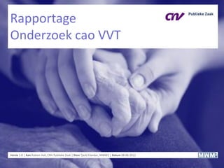 Rapportage
Onderzoek cao VVT
Versie 1.0 | Aan Robien Hali, CNV Publieke Zaak | Door Tjerk Eilander, MWM2 | Datum 08-06-2012
 