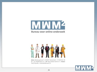 21
Bureau voor online onderzoek
Adres Rijnsburgstraat 9, 1059AT Amsterdam | T 020-412 24
05 | E info@mwm2.nl | W http://www.mwm2.nl | Auteur
Tjerk Eilander, t.eilander@mwm2.nl
 