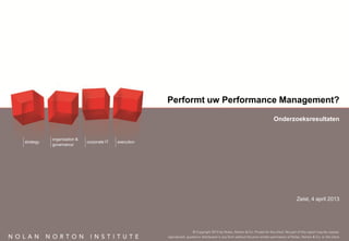 Performt uw Performance Management?

                                                                            Onderzoeksresultaten


           organisation &
strategy                    corporate IT   execution
           governance




                                                                                   Zeist, 4 april 2013
 