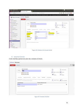 61
8. Variante d’article
Cette interface permet de créer des variantes d’article.
Figure 43: Création d’un nouvel article
Figure 44: Variante d’article
 
