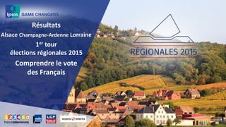 Résultats
Alsace Champagne-Ardenne Lorraine
1er tour
élections régionales 2015
Comprendre le vote
des Français
 