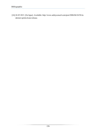 Bibliographie
[16] 26 05 2013. [En ligne]. Available: http://www.aubryconseil.com/post/2006/06/24/50-le-
dernier-sprint-d-une-release.
156
 