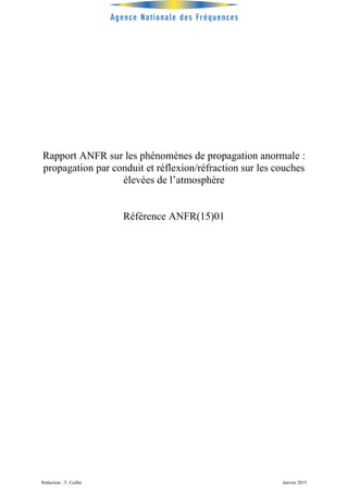 Rédaction : T. Caillet Janvier 2015
Rapport ANFR sur les phénomènes de propagation anormale :
propagation par conduit et réflexion/réfraction sur les couches
élevées de l’atmosphère
Référence ANFR(15)01
 
