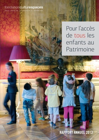 Rapport annuel 2012
Pour l’accès
de tous les
enfants au
Patrimoine
 