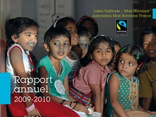 Rapport
annuel
2009-2010
Label Fairtrade / Max Havelaar
Association Max Havelaar France
 