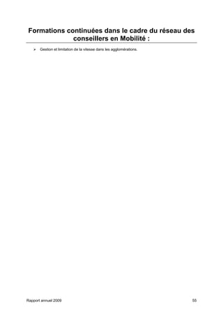 Rapport annuel 2009 55
Formations continuées dans le cadre du réseau des
conseillers en Mobilité :
Gestion et limitation de la vitesse dans les agglomérations.
 