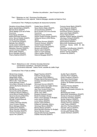 Directeur de publication : Jean-François Verdier


   Titre I : Rédacteur en chef : Dominique Schuffenecker
             Rédactrice en chef, adjointe : Solenne Margage, assistée de Delphine Pech

   Contributions Titre I Politiques et pratiques de ressources humaines

Géraldine Achard-Bayle (DGAFP)            Estelle Denis (DGAFP)                     François-Xavier Martin (DGAFP)
Agnès Agrafeil-Marry (DGAFP)              Nacer-Eddine Djider (DGAFP)               Tomir Mazanek (DGAFP)
Bernard Amat (DGAFP)                      Arnaud Dosseur (DGAFP)                    Philippe Mouton (CNFPT)
Olivier Bellego (CIG de la Petite         Bruno Elusse (CIG de la Grande            Dominique Pardoux (DGAFP)
Couronne)                                 Couronne)                                 Jean-Louis Pastor (DGAFP)
Paola Bergs (DGAFP)                       Stéphane Fusier (DGAFP)                   Florian Petit (DGAFP)
Nadine Bonhotal (DGAFP)                   Sophie Guilbot-Christaki (DGAFP)          Nathalie Philippe Iglesias (DGAFP)
Annie Brenot-Ouldali (DGAFP)              Guillaume Gonon (CDG Rhône-               Véronique Poinssot (DGAFP)
Karine Brusetti (DGAFP)                   Alpes)                                    Pascal Renaud (DGAFP)
Luc Cambounet (DGAFP)                     Véronique Gronner (DGAFP)                 Sylvie Robres (DGAFP)
Nathalie Caro (DGAFP)                     Florence Guiraud (DGAFP)                  Marie-Edith Sarakatsaris (DGAFP)
Carole Castrot (DGAFP)                    Harold Huward (DGAFP)                     Dominique Savary (CDG 40 des
Marie-Christine Clary (DGAFP)             Caroline Krykwinski (DGAFP)               Landes)
Sébastien Clausner (DGAFP)                Nouara Laïb (DGAFP)                       Dominique Schuffenecker (DGAFP)
Laurent Crusson (DGAFP)                   Sophie Lebret (DGAFP)                     Véronique Tauziac (DGAFP)
Olivier Dailly (DGAFP)                    Claire Le Corre (DGOS)                    Antoine Thomas (DGAFP)
Bruno Deboges (DGAFP)                     Céline Letellier (DGAFP)                  Christine Pla (DGAFP)
Thierry Delanoë (DGAFP)                   Solenne Margage (DGAFP)




   Titre II : Rédactrice en chef : Christine Gonzalez-Demichel
              Coordinatrice scientifique : Amandine Schreiber
              Coordinatrice éditoriale : Valérie Plomb, assistée de Joëlle Virgel

   Contributions Titre II Faits et chiffres

Michel Amar (Insee)                      Magali Flachère (DGAFP)                     Aurélie Peyrin (DGAFP)
Eva Baradji (DGAFP)                      Fabienne Gaude (Insee)                      Claudine Pinon (DGAFP)
Magali Bedu (ÉNA)                        Loïc Gautier (CDC/CNRACL)                   Erwan Pouliquen (DGAFP)
Brigitte Belloc (DGCL)                   Philippe Gérard-Dematons (DGOS)             Dominique Quarré (Insee)
Mhenni Ben Yaala (Drees)                 Christine Gonzalez-Demichel                 Didier Reynaud (DGAFP)
Xavier Besnard (Insee)                   (DGAFP)                                     Guilehm de Robillard (Direction du
Anne Blanc (Direction du Budget)         Véronique Gronner (DGAFP)                   Budget)
Jérôme Bonherbe (Direction du            François Guillaumat-Tailliet (Drees)        Laurence Rocher (DGAFP)
Budget)                                  Safiedine Hama (DGAFP)                      Odile Romain (CNG-FPH)
Michèle Bornert (ÉNA)                    Jean-Paul Hurtaud (CNG-FPH)                 Emmanuel Rousselot (Direction du
Nunzia Bounakhla (DGAFP)                 Salah Idmachiche (DGAFP)                    Budget)
Frédérique Brault (CNRACL)               Olivier Jean (SRE)                          Michel Rouxel (Insee)
Annie Brenot-Ouldali (DGAFP)             Roselyne Kerjosse (Insee)                   Marie-Édith Sarakatsanis (DGAFP)
Séverine Buisine (CNG-FPH)               Élodie Kranklader (Drees)                   Nicolas de Saussure (DGAFP)
Colette Calvez (DGAFP)                   Pierre Lanoë (Direction du Budget)          Amandine Schreiber (DGAFP)
Murielle Chabert-Desnots                 Aude Lapinte (DGAFP)                        Nicolas Seigneur (DGAFP)
(CDC/Ircantec)                           Lucie Lebeau (DGAFP)                        Mohamed Sekouri (DGAFP)
Laetitia Collombet (DGOS)                Sophie Lebret (DGAFP)                       Charles Simmony (DGAFP)
Laure Crusson (Dares)                    Guillaume Leforestier (DGCL)                Lydia Thiérus (DGAFP)
Bruno Deboges (DGAFP)                    Véronique Menon (DGAFP)                     Jean-Éric Thomas (DGAFP)
Estelle Denis (DGAFP)                    Martine Moisan (DGAFP)                      Pascale Trébucq (DGAFP)
Olivier Desmier (CNRACL)                 David Mombel (Direction du Budget)          François Tugores (Insee)
Olivier Dorothée (DGAFP)                 Sylvain Moreau (Insee)                      Emmanuelle Walraët (SRE)
Yannick Fendrich (Dares)                 Auguste Moutopoulos (DGAFP)                 Josette Wertheim (DGAFP)
Ayoub Fikri (DGAFP)                      Charles Peroumal (DGAFP)




                              Rapport annuel sur l’état de la fonction publique 2010-2011                                 2
 