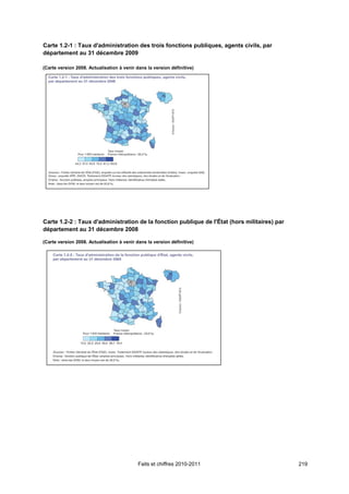 Carte 1.2-1 : Taux d'administration des trois fonctions publiques, agents civils, par
département au 31 décembre 2009

(Carte version 2008. Actualisation à venir dans la version définitive)




Carte 1.2-2 : Taux d'administration de la fonction publique de l'Ếtat (hors militaires) par
département au 31 décembre 2008

(Carte version 2008. Actualisation à venir dans la version définitive)




                                            Faits et chiffres 2010-2011                       219
 