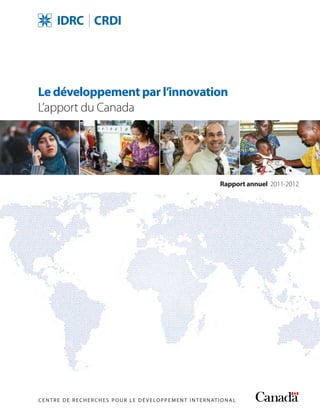 CENTRE DE RECHER CHES POUR LE DÉ VELOPPEMENT INTERNATIONAL
Rapport annuel 2011-2012
Le développement par l’innovation
L’apport du Canada
 