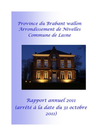 Province du Brabant wallon
Arrondissement de Nivelles
Commune de Lasne
Rapport annuel 2011
(arrêté à la date du 31 octobre
2011)
 