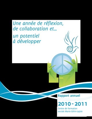 2010-2011
Une année de réflexion,
de collaboration et…
un potentiel
à développer 	
Centre de formation
sociale Marie-Gérin-Lajoie
Rapport annuel
 