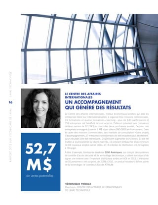 RAPPORT2013SURL’ÉCONOMIEDELAVAL	LAVALTECHNOPOLE
16
LE CENTRE DES AFFAIRES
INTERNATIONALES
UN ACCOMPAGNEMENT
QUI GÉNÈRE DES RÉSULTATS
Le Centre des affaires internationales, moteur économique lavallois qui aide les
entreprises dans leur internationalisation, a organisé trois missions commerciales,
24 formations et quatre formations‑coaching : plus de 633 participants et
259 entreprises ont bénéficié de ces services. Celles‑ci prévoient une croissance
de leurs ventes de 52,7 M$ au cours des deux prochaines années. De plus, ces
entreprises envisagent d’investir 5 M$ et ont obtenu 990 000 $ en financement. Dans
le cadre des missions commerciales, des mandats de consultation et des projets
d’accompagnement, 27 entreprises sélectionnées ont été encadrées plus étroitement.
Leurs résultats sont fort intéressants : 24 prévoient augmenter leurs ventes, 13 ont été
invitées à soumissionner sur divers marchés, 13 prévoient embaucher et un minimum
de 68 nouveaux emplois seront créés, et 14 ententes de distribution ont été signées
à l’étranger.
À titre d’exemple, l’entreprise lavalloise CDVI Amériques, qui conçoit des systèmes
de contrôle d’accès sécurisé et de verrouillage électronique, a atteint son objectif de
signer une entente avec l’important distributeur américain ADI en 2013. L’entreprise
de 20 personnes a mis au point, de 2009 à 2011, un produit novateur à la fine pointe
de la technologie : le contrôleur d’accès ATRIUM.
de ventes potentielles
52,7
M $
VÉRONIQUE PROULX
Directrice – CENTRE DES AFFAIRES INTERNATIONALES
DE LAVAL TECHNOPOLE
 