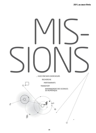 2011, au cœur d’Inria




  MIS-
SIONS
  … VUES PAR NOS CHERCHEURS
       RECHERCHE
         PARTENARIATS
      TRANSFERT
           RAYONNEMENT DES SCIENCES
           DU NUMÉRIQUE




              23
 