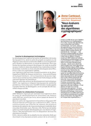 2011,
                                                                                    au cœur d’Inria




                                                                   Anne Canteaut,
                                                                   directrice de recherche Inria,
                                                                   centre Paris – Rocquencourt

                                                                   “Nous évaluons
                                                                   la sécurité
                                                                   des algorithmes
                                                                   cryptographiques“


                                                                   C’est à un drôle de jeu que s’attellent
                                                                   les chercheurs en cryptographie :
                                                                   d’un côté, inventer des algorithmes
                                                                   pour authentiﬁer des ﬁchiers
                                                                   conﬁdentiels ; de l’autre, attaquer
                                                                   les algorithmes concurrents pour
                                                                   trouver leurs failles. C’est ainsi que,
                                                                   depuis 2004, la petite dizaine de
                                                                   standards de « hachage » – des
                                                                   fonctions indispensables qui créent
                                                                   une sorte d’empreinte des ﬁchiers –
   Favoriser le développement technologique                        a été mise en défaut. L   ’institut
Le développement logiciel fait partie du quotidien de toutes       américain NIST (National Institute
les équipes Inria, dans le cadre de projets européens ou de        of Standards andTechnology) a lancé
                                                                   une compétition pour déﬁnir ﬁn
l’Agence nationale de la recherche (ANR) ou tout simplement        2012 un nouveau standard plus
pour illustrer ou démontrer un travail de recherche. Pour que      robuste. « Après avoir atteint les
toutes les équipes puissent développer du code de qualité          demi-ﬁnales avec notre algorithme
ou pour mettre en place des plateformes matérielles (comme         baptisé Shabal, depuis 2009, nous
les chaises roulantes ou bras articulés développés dans PAL),      évaluons la sécurité des cinq ﬁnalistes
Inria a créé une organisation dédiée.                              encore en lice. Rechercher de
                                                                   nouvelles attaques nous donne
Les ingénieurs des services d’expérimentation et de déve-          aussi de nouvelles idées de fonctions.
loppement (SED) de chaque centre Inria – tous scientiﬁques         Par exemple, sachant que le degré
et la plupart docteurs – et la cinquantaine de jeunes ingé-        élevé des polynômes de hachage
nieurs sous contrat qui leur prêtent main-forte chaque année       est un des critères pertinents de
viennent épauler les chercheurs.                                   sécurité, nous avons développé
Dans le cadre des actions de développement technologique           un outil mathématique inédit pour
                                                                   l’évaluer correctement. Cela a
(ADT), les ingénieurs intègrent les équipes de recherche           conduit à éliminer l’algorithme
pendant au moins deux ans. Ces ADT, lancées via des appels         japonais Luffa des ﬁnalistes. » C’est
à projets internes, se développent : on en compte 30 à 50 nou-     devenu la base d’un travail
velles chaque année.                                               théorique plus général. « Et pour
                                                                   parvenir à quantiﬁer la sécurité des
                                                                   fonctions de hachage, nous avons
   Multiplier les collaborations fructueuses                       développé de nouvelles techniques
L’ADT Mobsim regroupe par exemple trois ingénieurs dans            qui évaluent précisément la qualité
le cadre du développement du simulateur de réseaux                 de la construction de l’algorithme
radio NS3 qui, promu par Inria, est en passe de devenir le         et l’impact des imperfections. »
standard mondial.
Dans le cadre de l’équipement d’excellence (Équipex) FIT
(Future Internet of Things) qui a démarré en 2011, c’est la        Anne Canteaut est responsable de
communication par Internet de réseaux de plusieurs                 l'équipe-projet Secret depuis 2008.
                                                                   Dans son équipe, avec trois chercheurs
centaines de capteurs de mesures physiques implantés dans          permanents et une dizaine de doctorants
cinq sites (Grenoble, Lyon, Rennes, Lille, Paris) qui est testée   et post-doctorants, elle s’intéresse
grâce aux technologies développées par une dizaine d’ingé-         à la protection de l’information,
nieurs. Des équipements mis à la disposition de tous les           notamment à la sécurité d’algorithmes
                                                                   cryptographiques. En 2012, elle présidera
chercheurs français.                                               le comité de programme de la conférence
Enﬁn, dans le cadre de la plateforme de recherche Sofa qui         internationale du domaine : Fast Software
réunissait cinq équipes-projets autour de la simulation            Encryption (FSE) à Washington.



                                                31
 