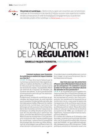 Inria — Rapport annuel 2011



                Vie privée et numérique. « Notre institut a signé une convention avec la Commission
                nationale de l’informatique et des libertés (Cnil) pour associer notre expertise en matière
                de Web (connaissances et veille technologique) à l’engagement pour la protection
                des données privées à l’ère numérique. » • Michel Cosnard, président-directeur général d’Inria




               TOUS ACTEURS
            DE LA RÉGULATION !
                        ISABELLE FALQUE-PIERROTIN, PRÉSIDENTE DE LA CNIL




                         Comment analysez-vous l’évolution        d’accident peut considérablement nuire à
                du numérique en matière de risque d’atteinte      leur image, ce qui aura forcément des re-
                aux libertés ?                                    tombées économiques.
                         •
                I. F.-P. Il faut dire tout d’abord que le
                numérique présente bien des aspects po-                    Que faire pour que des protections
                sitifs en matière de libertés. Il sufﬁt de voir   efﬁcaces soient effectivement mises en œuvre
                le rôle joué par les réseaux sociaux dans         par les entreprises ? Et comment s’assurer
                les révolutions arabes ; la possibilité offerte   qu’elles ne font pas une utilisation abusive
                par Internet de s’exposer, de débattre, de        des données en leur possession ?
                montrer ses talents ; la plus grande facilité            •
                                                                  I. F.-P. Je ne pense pas que la gestion du
                d’entreprendre permise par les technolo-          risque puisse être uniquement pilotée par
                gies numériques…                                  la sanction et l’urgence. Il faut sensibiliser
                Évidemment, lorsque le numérique se gé-           les entreprises en amont, leur faire com-
                néralise, les risques aussi. Je crois vraiment    prendre non seulement la nécessité de se
                que la question fondamentale est celle des        conformer à la loi, mais aussi le besoin de
                données personnelles. Elles sont la matière       transparence et de conﬁance exprimé par
                première du numérique, tant dans les              les utilisateurs et l’intérêt commercial
                échanges privés que pour les entreprises.         qu’elles peuvent en retirer. Nous allons être
                Dans des branches comme l’assurance et            aidés en cela par la refonte de la directive
                la banque, on utilise de plus en plus l’ana-      européenne de 1995, qui va devenir un
                lyse de ces données pour optimiser les            règlement, imposant notamment la trans-
                choix, prendre des décisions au quotidien.        parence effective.
                Mais toutes les entreprises n’ont pas bien        En matière de collecte et d’utilisation des
                pris conscience des risques systémiques           données, je pense que le principe doit être
                du numérique, notamment la possibilité            celui de la proportionnalité des moyens
                de piratage des données qu’elles détien-          avec les ﬁnalités : en quoi telle donnée est-
                nent et ne protègent pas sufﬁsamment. Or          elle nécessaire pour offrir tel service ? Cette
                elles doivent comprendre que ce genre             politique préventive nécessite aussi une


                                                       58
 