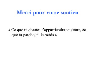 Merci pour votre soutien
« Ce que tu donnes t’appartiendra toujours, ce
que tu gardes, tu le perds »

 