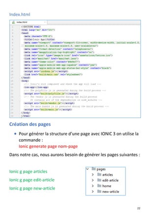 22
Index.html
Création des pages
• Pour générer la structure d’une page avec IONIC 3 on utilise la
commande :
Ionic generate page nom-page
Dans notre cas, nous aurons besoin de générer les pages suivantes :
Ionic g page articles
Ionic g page edit-article
Ionic g page new-article
 