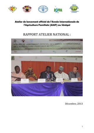 Atelier de lancement officiel de l’Année Internationale de
l’Agriculture Familiale (AIAF) au Sénégal

RAPPORT ATELIER NATIONAL :

Décembre, 2013

1

 
