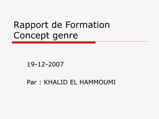 Rapport de Formation Concept genre  19-12-2007 Par : KHALID EL HAMMOUMI 