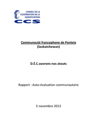 Communauté francophone de Ponteix
(Saskatchewan)
D.É.C.ouvrons nos atouts
Rapport : Auto-évaluation communautaire
5 novembre 2013
 