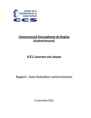 Communauté francophone de Regina
(Saskatchewan)
D.É.C.ouvrons nos atouts
Rapport : Auto-évaluation communautaire
4 novembre 2013
 