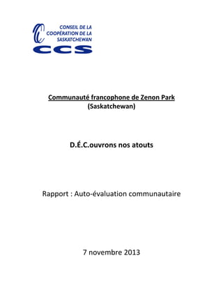 Communauté francophone de Zenon Park
(Saskatchewan)
D.É.C.ouvrons nos atouts
Rapport : Auto-évaluation communautaire
7 novembre 2013
 
