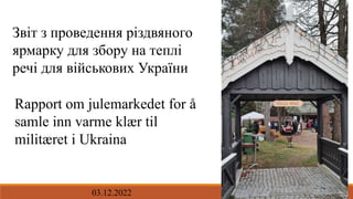 Звіт з проведення різдвяного
ярмарку для збору на теплі
речі для військових України
Rapport om julemarkedet for å
samle in...