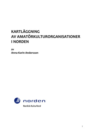 KARTLÄGGNING
AV AMATÖRKULTURORGANISATIONER
I NORDEN
av
Anna-Karin Andersson




                                1
 