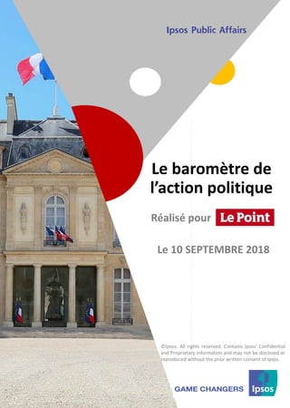 1 ©Ipsos.1
Le baromètre de
l’action politique
©Ipsos. All rights reserved. Contains Ipsos' Confidential
and Proprietary information and may not be disclosed or
reproduced without the prior written consent of Ipsos.
Réalisé pour
Le 10 SEPTEMBRE 2018
 