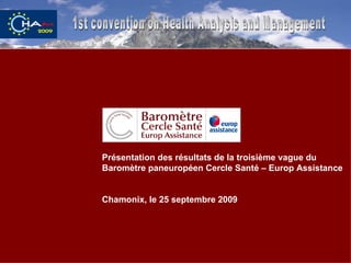 1st convention on Health Analysis and Management Présentation des résultats de la troisième vague du Baromètre paneuropéen Cercle Santé – Europ Assistance Chamonix, le 25 septembre 2009 