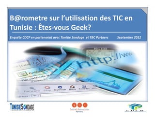B@rometre sur l’utilisation des TIC en 
Tunisie : Êtes-vous Geek? 
Enquête CDCP en partenariat avec Tunisie Sondage et TBC Partners Septembre 2012 
1 
 