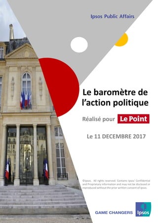 1 ©Ipsos.1
Le baromètre de
l’action politique
©Ipsos. All rights reserved. Contains Ipsos' Confidential
and Proprietary information and may not be disclosed or
reproduced without the prior written consent of Ipsos.
Réalisé pour
Le 11 DECEMBRE 2017
 