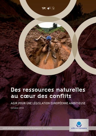 Des ressources naturelles
au cœur des conflits
AGIR POUR UNE LÉGISLATION EUROPÉENNE AMBITIEUSE
Octobre 2014
Rapport OK.indd 1 29/10/14 17:46
 
