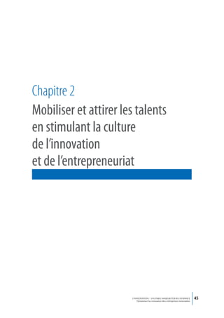 Chapitre 2
Mobiliser et attirer les talents
en stimulant la culture
de l’innovation
et de l’entrepreneuriat




                       L’INNOVATION : UN ENJEU MAJEUR POUR LA FRANCE            45
                           Dynamiser la croissance des entreprises innovantes
 