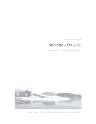 Rapport de voyage


                             Norvège – Été 2010
                         Bourse Innovation 2010 – Ville de Québec




André St-Pierre | École d’architecture de l’Université Laval | Automne 2010
 