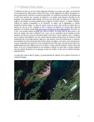 │14│Musée Peter Dass                                                                       Alstahaug

Ce bâtiment est situé sur un site à haute importance historique; on y trouve une église, un archevêché
et un monument du célèbre prêtre et poète Peter Dass, acteur important de la culture norvégienne. Le
but du projet était de construire un musée lui étant dédié. Les architectes ont refusé le site proposé par
le client sous prétexte que construire un bâtiment à cet endroit aurait détourné l’attention du site
historique. Leur proposition, plutôt radicale, fut de faire une fente dans une falaise de roc adjacente à
l’église et d’y intégrer le nouveau bâtiment pour remplacer la matière enlevée. Le volume « flottant »
contient les espaces d’expositions et de recherche; sa toiture suit la topographie et s’incline
humblement devant l’église, en signe de respect envers le passé, alors qu’elle se projette plus en
hauteur du côté de la mer, évoquant le futur et donnant au bâtiment un caractère plus expressif
approprié à sa fonction muséale (http://www.snoarc.no/#/projects/13/true/all/image/893/). À l’arrivée sur
le site, c’est la partie inclinée du projet qui s’offre au visiteur. Un espace libre de deux mètres a été
laissé de chaque côté entre le bâtiment et le « mur » de roc, permettant soit de rejoindre la partie
supérieure du site où se trouve le monument dédié à Peter Dass, soit de rejoindre la mer. L’étroitesse
de ces espaces intermédiaires crée une tension intérieur-extérieur lorsque perçu de l’intérieur du hall
entièrement vitré. Un escalier intérieur, adjacent à celui extérieur, mène au second niveau. Le parcours
muséal débute du côté où la façade vitrée inclinée donne sur l’église, sur le passé, pour ensuite passer
à travers l’exposition qui révèle la vie et les enseignements de Peter Dass, qui sont souvent relié à des
problématiques qui nous affligent encore de nos jours; à l’autre extrémité du projet, l’espace élancé qui
donne sur la mer et l’horizon lointain est une invitation à réfléchir sur notre futur. Le projet manifeste
ainsi une grande interaction avec le paysage à toutes les échelles, en lien avec le contexte historique
important du lieu.

Ce projet offre, pour la ville de Québec, un grand potentiel de réflexion sur la manière d’intervenir en
contexte historique.




                                                                                                       132




                                                                                                     111
 