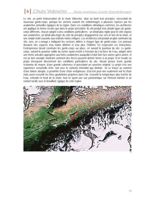 │6│ Chute Videseter                              Route touristique Gamle Strynefjellsvegen

Le site, un point d’observation de la chute Videseter, situé au bord d’un précipice, nécessitait de
nouveaux garde-corps, puisque les anciens avaient été endommagés à plusieurs reprises par les
avalanches annuelles typiques de la région. Dans ces conditions climatiques extrêmes, les architectes
ont appliqué la même recette que dans le projet précédent. Ils ont produit trois détails types de garde-
corps différents, chacun adapté à des conditions particulières : un détail plus rigide pour le côté exposé
aux avalanches, un détail plus léger du côté du précipice dégageant la vue vers le bas de la chute, et
une simple main courante aux endroits moins critiques. Les architectes ont produit un plan sommaire du
site, avec un « zonage » indiquant les secteurs attitrés à chaque type de garde-corps. Les poteaux
devaient être espacés d’au moins 600mm et d’au plus 1500mm. En respectant ces instructions,
l’entrepreneur devait construire les garde-corps sur place, en suivant le pourtour du site. Le garde-
corps, suivant le pourtour solide du rocher ayant résisté à l’érosion dû à la force de l’eau, adopte ainsi
une forme articulée appropriée aux fortes avalanches auxquelles il doit faire face année après année, et
est un bon exemple montrant comment des forces peuvent donner forme à un projet. Il en résulte un
projet émergeant directement des conditions particulières du site, faisant preuve d’une grande
économie de moyen, d’une grande cohérence et possédant un caractère original. Le projet crée une
expérience sensorielle riche, tant avec le contexte immédiat que lointain : on se trouve au sommet
d’une falaise abrupte, à proximité d’une chute vertigineuse, d’où l’on peut non seulement voir la chute
mais aussi ressentir les fines gouttelettes projetées dans l’air, ressentir la température plus fraîche de
l’eau, entendre le bruit de la chute, tout en ayant une vue panoramique sur l’horizon lointain et un
contact tactile avec le brouillard, typique de cette région.




                                                                                                        54




                                                                                                       59
 