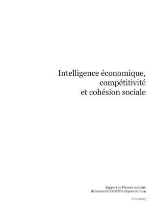 Intelligence économique,
             compétitivité
       et cohésion sociale




                  Rapport au Premier ministre
         de Bernard CARAYON, député du Tarn

                                   Juin 2003




                                         1
 