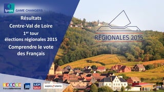 Résultats
Centre-Val de Loire
1er tour
élections régionales 2015
Comprendre le vote
des Français
 