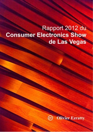 Rapport 2012 du
Consumer Electronics Show
             de Las Vegas




     Compte-rendu de visite du CES de Las Vegas 2012 – Olivier Ezratty – Janvier 2012 - Page 1 / 244
 