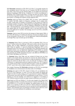 Compte-rendu de visite du CES de Las Vegas 2015 – Olivier Ezratty – Janvier 2015 - Page 140 / 304
LG Electronics annonçait au CES 2015 le G Flex 2, la seconde mouture de
leur smartphone incurvé. Son écran est un 5,5 pouces Full HD. Ils utilisent un
laser dans l’auto focus de leur fonction photo. Il est équipé d’un processeur
Qualcom Snapdragon S800 64 bits, d’Android 5.0. L’écran est protégé par le
DuraGlass, leur Corning Gorilla Glass ? Il résiste très bien aux rayures. Parmis
les fonctions logicielles notables, le Gesture Shot sert à déclencher les selfies
par le geste. La recharge de la batterie est plus rapide de 20%.
Samsung sortait son Galaxy S5 au MWC 2014. Au menu : écran AMOLED
5,1 pouces Full HD, capteur de fréquence cardiaque sous le capteur pho-
to/vidéo, certifié IP67 et résistant à la poussière et l’eau jusqu’à un mètre de
profondeur pendant 30 minutes. Chipset Qualcomm Snapdragon 801 quad-core
à 2,5 GHz et 2 Go de RAM. 4G LTE de Catégorie 4, Bluetooth 4.0, WiFi MI-
MO. « Download Booster » pour télécharger en WiFi et en 4G en même temps.
Son capteur photo de 16 mpixels supporte la 4K. Il est aussi doté d’un auto-
focus très rapide de 0,3 seconde. Son stockage est de 32 ou 64 Go, extensible
via microSD.
Samsung a lancé en mars 2014 un service de musique en ligne gratuit, Milk, et
aux USA. 200 stations et 13 millions de chansons. Il tourne avec Slacker qui est
de son côté payant, à $4 par mois. C’est une application Android téléchargeable
sur Google Play et qui ne tourne que sur les Galaxy.
Le Samsung Galaxy Note 4 a été lancé à l’IFA en septembre 2014. Avec un
écran 5,7 pouces incurvé de 2560 par 1440 pixels comme celui du Nexus 6 de
Google, mais en Super AMOLED, un processeur quad-core tournant à 2,7
GHz. Selon les marchés, il s’agit d’un Qualcomm Snapdragon 805 ou d’un
Samsung Exynos 5433 octo-coeur. Fin décembre 2014, Samsung annonçait une
troisième mouture avec un Qualcomm Snapdragon S810 destinée au marché
Sud-Coréen, permettant d’améliorer les débits en LTE grâce à l’aggrégation de
trois porteuses de 20 Mhz permettant de passer à des débits de 450 Mbits/s en
LTE Cat9 et 300 Mbits/s en LTE Cat 6.
Le Samsung Galaxy Note Edge créé une variante de format avec un écran
arrondi sur les bords latéraux qui permet de reçevoir des alertes discètes vi-
sibles quand le téléphone est recouvert par sa coque de protection. Sa configu-
ration est voisine de celle du Note 4, avec un écran de 5,6 pouces et 2560 x
1440 pixels. Le capteur photo permet de capter des selfies avec 120° d’angle de
vue. Comme tous les Note, il est aussi doté d’un stylet. A noter une connectivi-
té ANT+, qui le relie à divers objets connectés, utilisés surtout aux USA.
Pour narguer Samsung, LG Electronics présentait au CES 2015 un prototype
de smartphone avec un écran incurvé des deux côtés, le LG Display.
Samsung juste après le CES 2015, lançait le Galaxy A7, un smartphone très
fin, de 6,3 mm d’épaisseur. La série A est une série d’entrée de gamme par
rapport à la série S, la plus connue. Le A7 a un écran de 5,5 pouces AMOLED,
un processeur octo-coeur big-LITTLE probablement de type Exynos, 2 Go de
mémoire et 16 Go de stockage, une caméra de 13 mpixels et 5 en frontal, le
LTE. Difficile de percevoir pour un usage courant la différence avec la série S !
Asus lançait au CES son Zenfone 2, l’un des rares équipés d’un chipset Intel
Atom quadcore 64 bits. Il est doté d’un écran de 5,5 pouces Full HD, de 2 ou 4
Go de RAM et 16, 32 ou 64 Go de stockage. Ses capteurs photo sont des clas-
siques 13 et 5 mpixels, le NFC et le LTE Cat 4. Reste à découvrir l’autonomie
de ce smartphone car les processeurs Atom ne sont pas les moins gourmands du
marché. Asus présentait aussi un prototype de Zenfone Zoom, doté d’un zoom
optique x3. Les zooms habituels de smartphones sont numériques.
 