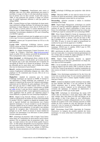 Compte-rendu de visite du CES de Las Vegas 2015 – Olivier Ezratty – Janvier 2015 - Page 293 / 304
Composantes / Components : branchement entre source et
affichage vidéo avec trois câbles, généralement pour passer le
noir/blanc, le rouge et le bleu, le vert étant calculé par soustrac-
tion du premier avec les deux suivants. Il peut aller jusqu’au
1080i, et sans protection des contenus. L’image est correcte
mais de qualité légèrement inférieure à celle que génère un
câblage HDMI.
CPL : Courants Porteurs en Ligne, technologie de réseau numé-
rique exploitant le câblage électrique. Ils font passer des signaux
numériques en haute fréquence, noyés dans le 50 Hz (ou le 60
Hz). Un filtre à l’arrivée enlève le courant alternatif pour ne
conserver que les hautes fréquences et ensuite les convertir en
numérique. Les principaux standards de CPL sont le HomePlug
et le HD-PLC japonais.
Crapware : diminutif américain pour les gadgets qui ne servent
à rien et que l’on trouve en quantité astronomique sur le CES.
Crapstore : surnom que l’on pourrait donner au CES au vu du
point précédent.
Crystal LED : technologie d’affichage émissive comme
l’OLED conçue par Sony et présentée pour la première fois au
CES 2012. Et disparue depuis.
DECE : le « Digital Entertainment Content Ecosystem »est à
l’origine de l’initiative UltraViolet (http://www.uvvu.com/)
lancée en juillet 2010 de solution universelle de protection des
films et programmes vidéo, et ensuite, de musique.
Direct download : ou téléchargement direct, solution de télé-
chargement de contenus, souvent piratés, qui ne passe pas par
des logiciels pair à pair mais directement par la fonction de
sauvegarde de fichiers sur le bureau du navigateur. N’est donc
pas détectable par les ayant droits, sauf à installer des sondes
chez tous les fournisseurs d’accès Internet !
DirectX : interface de programmation de Windows destinée à la
création d’applications multimédias intégrant son, vidéo, effets
graphique en 3D, notamment pour les jeux. Elle en est à sa
onzième version.
DisplayPort : standard de connexion avec les écrans
d’affichage numériques qui équivaut au HDMI. Il transmet le
son multicanal et l’image numérique non compressés. Il est
supporté en majorité par des acteurs de l’industrie informatique,
notamment par les fabricants de cartes graphiques ATI et NVI-
DIA ainsi que par Intel et AMD (maison mère d’ATI). Son
avantage clé est d’être sans royalties, contrairement au HDMI
qui coûte environ 5 cents par device supporté, complété d’une
redevance annuelle de $10K. A noter également les solutions de
cartes graphiques haut de gamme qui supportent jusqu’à 6
écrans différents, en général avec une connectique DisplayPort.
DLNA : Digital Living Network Alliance, association et en-
semble de spécifications de produits de loisirs interconnectables.
Un produit « DLNA » supporte un chapelet de standards maté-
riels et logiciels facilitant son interconnexion avec d’autres
appareils numériques. C’est par exemple le cas des téléviseurs
connectés capables de lire les contenus audio, photo et vidéo de
votre réseau de micro-ordinateurs. Le tout grâce à une interface
logicielle de navigation dans l’arborescence des répertoires
partagés sur ces PC. DLNA est devenu le moyen standard de
connecter son informatique à ses téléviseurs et autres produits
de loisir connectés en réseau.
DLP : technologie de projection vidéo d’origine Texas Instru-
ments basée sur l’éclairement de micro-miroirs activés électri-
quement. Elle est employée dans les projecteurs vidéo. Avan-
tage : un rendu cinéma et des noirs de bonne qualité. Inconvé-
nient : un effet optique désagréable avec les projecteurs utilisant
une roue multi-couleur tournant entre l’objectif et la puce con-
tenant les micro-miroirs. Il existe une variante, le DLP-Pico,
utilisé dans les pico-projecteurs, de la taille d’un smartphone.
DMD : technologie d’affichage pour projection vidéo dérivée
du DLP.
DMips : Dhrystone MIPS, est une unité de mesure de la per-
formance de calcul de processeurs, utilisée notamment pour les
processeurs embarqués comme dans les set-top-boxes.
Downscaling : opération consistant à réduire la résolution
numérique d’une image.
DRM : Digital Rights Management, technologies de contrôle
d’accès aux contenus numériques appliquées en particulier aux
systèmes de type PC, players multimédias et autres set-top-
boxes. Ces technologies vont maintenant jusqu’aux écrans avec
le HDCP qui crypte les contenus HD via la connectique HDMI.
DSD : Direct Stream Digital.Un format de transmission de la
musique non compressé de très haute qualité qui est utilisé dans
les CD audio SACD. Le format a été créé par Sony et Phi-
lips.L’encodage est sur 1 bit et est réalisé à une fréquence de
2,82 MHz. En gros, le niveau du signal est proportionnel au
nombre de fois que le bit du signal est à 1 d’affilée.
DVB : ensemble de protocoles de transmission de la télévision
numérique. DVD-S pour le satellite, DVB-T pour la TNT,
DVB-H pour la télévision mobile.
DVI : spécification de câble reliant le plus souvent les ordina-
teurs aux écrans plats. Le connecteur transmet généralement à la
fois l’image dans un format de signal analogique (le DVI-A,
similaire au VGA) et numérique (le DVI-D).
DVR : Digital Video Recorder, fonction ou appareil
d’enregistrement de la télévision, généralement sur disque dur,
mais aussi sur DVD inscriptible.
DTS : c’est un ensemble de codecs audio utilisés dans les DVD
et Blu-ray depuis la fin des années 1990. Le dernier en date est
le DTS Neo: Fusion II qui permet de virtualiser la génération de
deux sources en facade et en hauteur à partir d’un signal encodé
en 5.1.
Ebooks : livres électroniques permettant de lire des livres (de
textes) avec un poids très léger. Ils sont construits généralement
autour d’un écran LCD à cristaux liquides bistables consom-
mant peu d’énergie.
EDGE : standard de téléphonie mobile numérique moyen débit,
qui peut atteindre 200 kbit/s. C’est une extension du GSM
utilisée notamment dans le premier iPhone qui présente
l’avantage de pouvoir s’appuyer sur les infrastructures GSM
existantes des opérateurs, en attendant les déploiements à
grande échelle de l’UMTS, qui est plus rapide.
Edge LED : technologie de rétroéclairage des écrans LCD
utilisés dans les télévisions à écran plats depuis 2008. Dans
cette variante, deux fines barres de LED sont placées sur les
côtés gauche et droit d’une plaque de verre réfléchissante.
Celle-ci réfléchit la lumière orthogonalement vers les cristaux
liquides de la matrice LCD. Cette technique nécessite un faible
nombre de LED et permet de créer des téléviseurs très plats
(moins de 1 cm). La variante est le Backlight LED, où les LED
sont placées derrière l’écran LCD.
EGP : Electronique Grand Public (équivalent de Consumer
Electronics). La catégorie des produits matériels des loisirs
numériques. Un terme utilisé dans la distribution et les études
de marché.
 