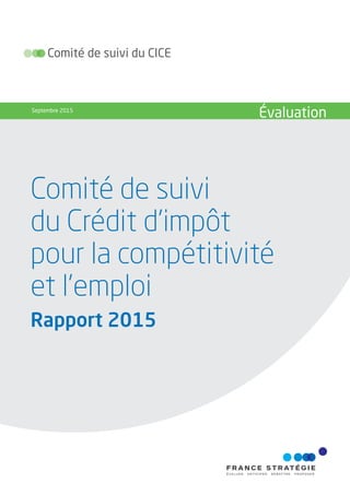 Comité de suivi du CICE
Septembre 2015
Évaluation
Comité de suivi
du Crédit d'impôt
pour la compétitivité
et l'emploi
Rapport 2015
 